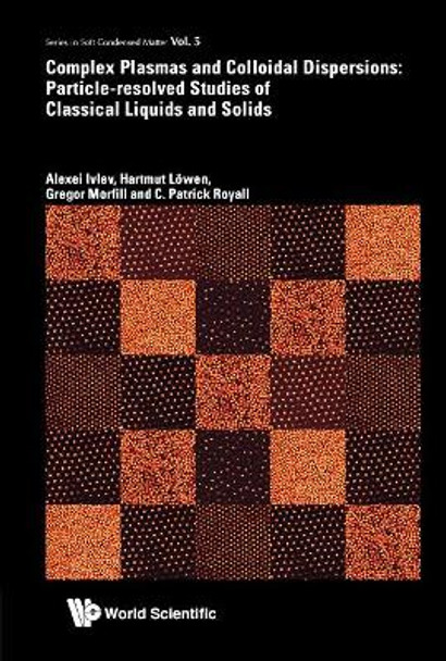 Complex Plasmas And Colloidal Dispersions: Particle-resolved Studies Of Classical Liquids And Solids by Alexei Ivlev 9789814350068