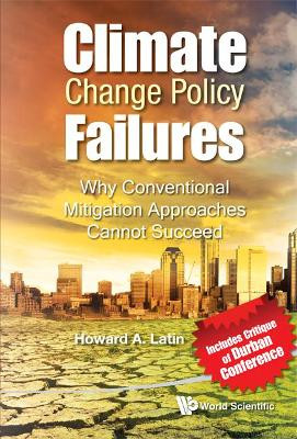 Climate Change Policy Failures: Why Conventional Mitigation Approaches Cannot Succeed by Howard A. Latin 9789814355643