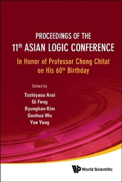 Proceedings Of The 11th Asian Logic Conference: In Honor Of Professor Chong Chitat On His 60th Birthday by Byunghan Kim 9789814360531