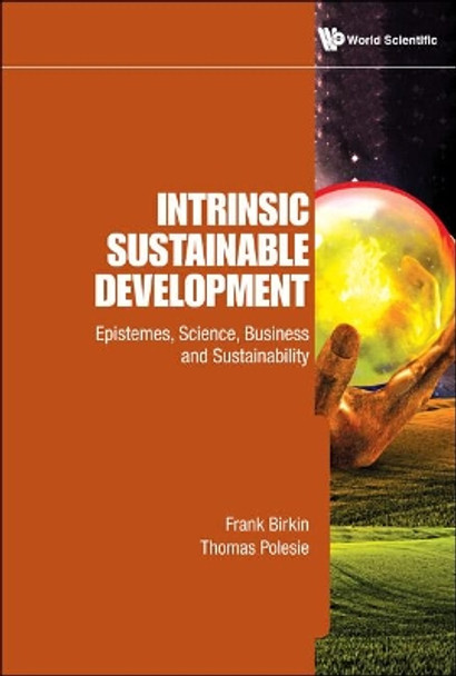 Intrinsic Sustainable Development: Epistemes, Science, Business And Sustainability by Frank Birkin 9789814365000