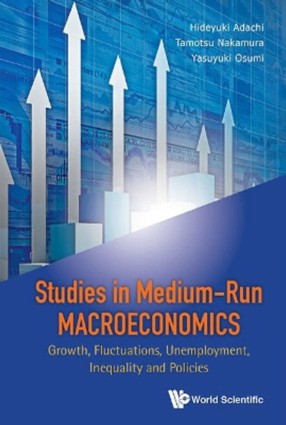 Studies In Medium-run Macroeconomics: Growth, Fluctuations, Unemployment, Inequality And Policies by Hideyuki Adachi 9789814619578