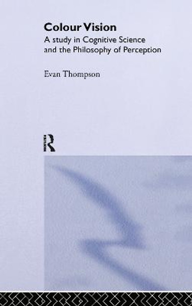 Colour Vision: A Study in Cognitive Science and Philosophy of Science by Evan Thompson