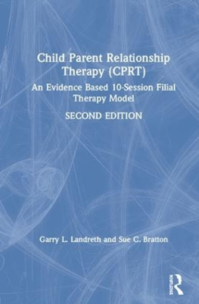 Child-Parent Relationship Therapy (CPRT): An Evidence-Based 10-Session Filial Therapy Model by Garry L. Landreth 9781138689022