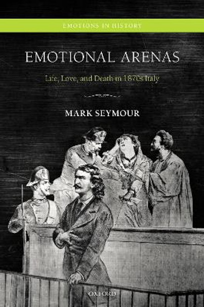 Emotional Arenas: Life, Love, and Death in 1870s Italy by Mark Seymour 9780198743590