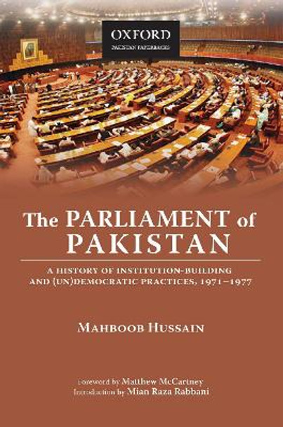 The Parliament of Pakistan: A History of Institution-Building and (Un)Democratic Practices, 1971-1977 by Mahboob Hussain 9780199405565