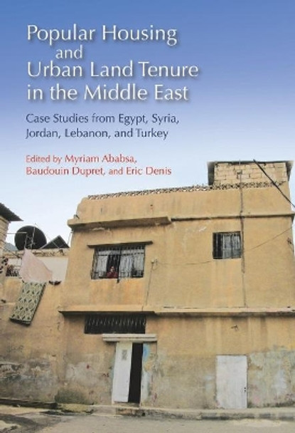 Popular Housing and Urban Land Tenure in the Middle East: Case Studies from Egypt, Syria, Jordan, Lebanon and Turkey by Myriam Ababsa 9789774165405