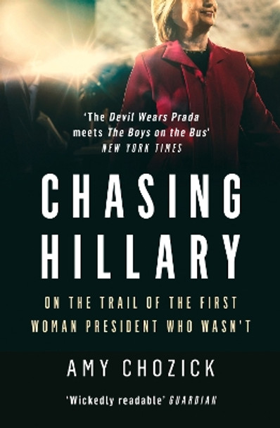 Chasing Hillary: Ten Years, Two Presidential Campaigns and One Intact Glass Ceiling by Amy Chozick 9780008296759