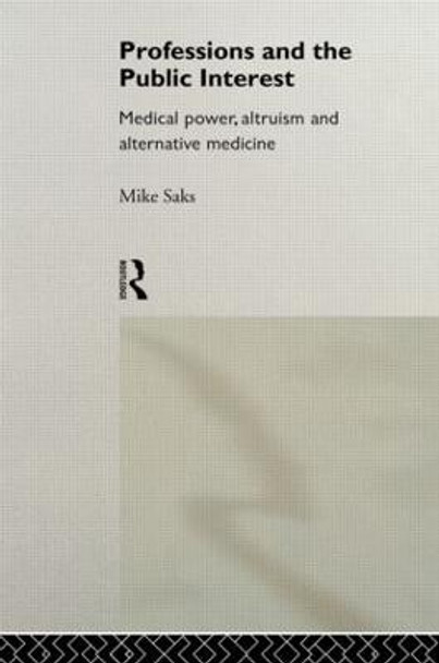 Professions and the Public Interest: Medical Power, Altruism and Alternative Medicine by Mike Saks