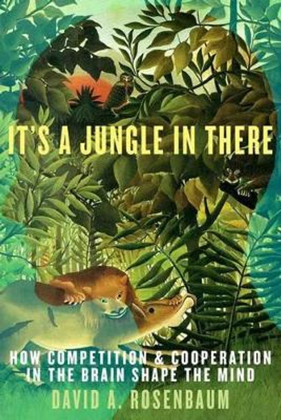 It's a Jungle in There: How Competition and Cooperation in the Brain Shape the Mind by David Rosenbaum 9780190263164