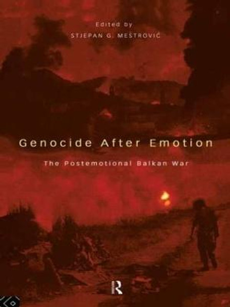 Genocide after Emotion: The Post-Emotional Balkan War by Dr. Stjepan Mestrovic