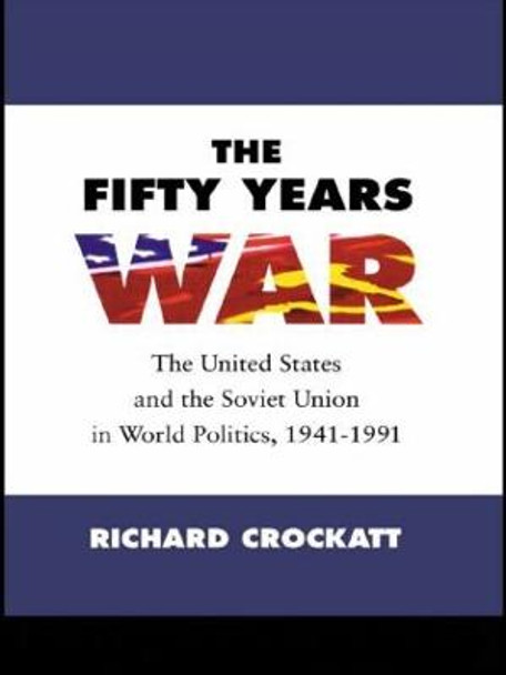 The Fifty Years War: The United States and the Soviet Union in World Politics, 1941-1991 by Richard Crockatt