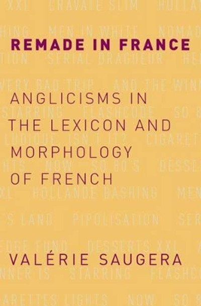 Remade in France: Anglicisms in the Lexicon and Morphology of French by Valerie Saugera 9780190625542