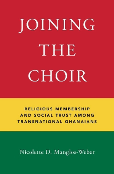 Joining the Choir: Religious Membership and Social Trust Among Transnational Ghanaians by Nicolette D. Manglos-Weber 9780190841041
