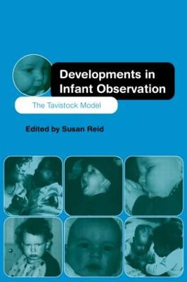 Developments in Infant Observation: The Tavistock Model by Susan Reid
