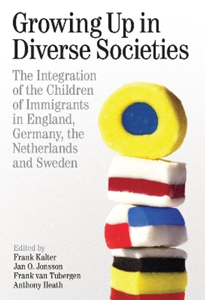 Growing up in Diverse Societies: The Integration of the Children of Immigrants in England, Germany, the Netherlands, and Sweden by Frank Kalter 9780197266373