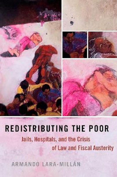 Redistributing the Poor: Jails, Hospitals, and the Crisis of Law and Fiscal Austerity by Armando Lara-Millan 9780197507896