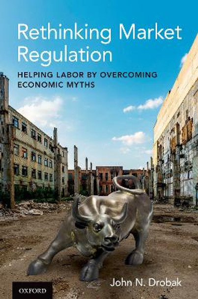 Rethinking Market Regulation: Helping Labor by Overcoming Economic Myths by John N. Drobak 9780197578957