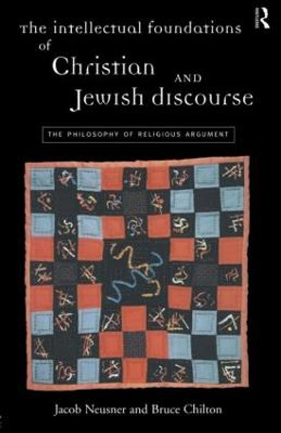 The Intellectual Foundations of Christian and Jewish Discourse: The Philosophy of Religious Argument by Bruce Chilton