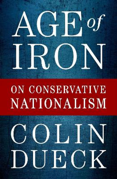 Age of Iron: On Conservative Nationalism by Colin Dueck 9780190079369