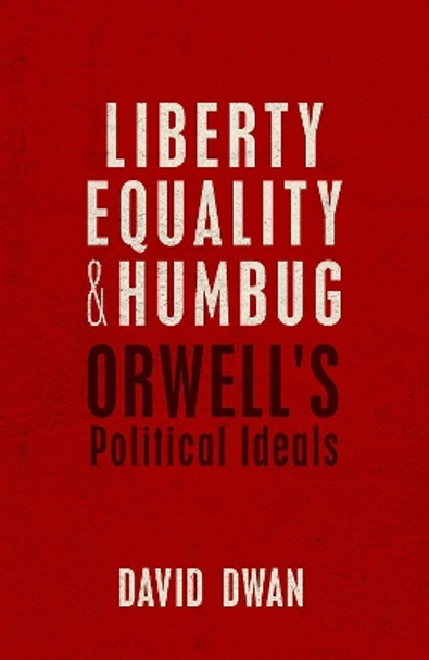 Liberty, Equality, and Humbug: Orwell's Political Ideals by David Dwan 9780198738527