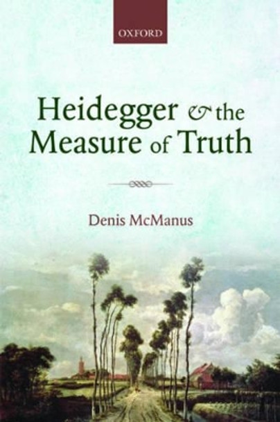 Heidegger and the Measure of Truth by Denis McManus 9780198748120