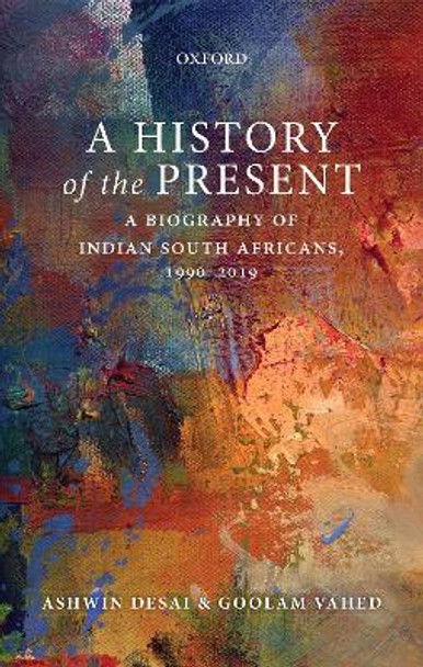 A History of the Present: A Biography of Indian South Africans 1990-2019 by Ashwin Desai 9780199498017