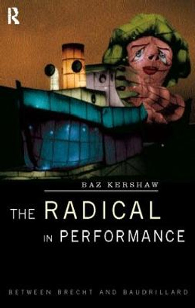 The Radical in Performance: Between Brecht and Baudrillard by Baz Kershaw