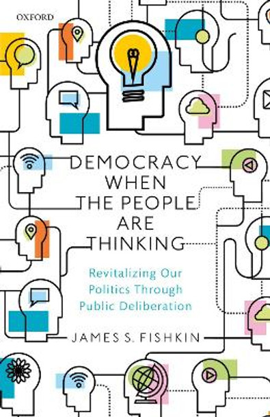 Democracy When the People Are Thinking: Revitalizing Our Politics Through Public Deliberation by James S. Fishkin 9780198820291