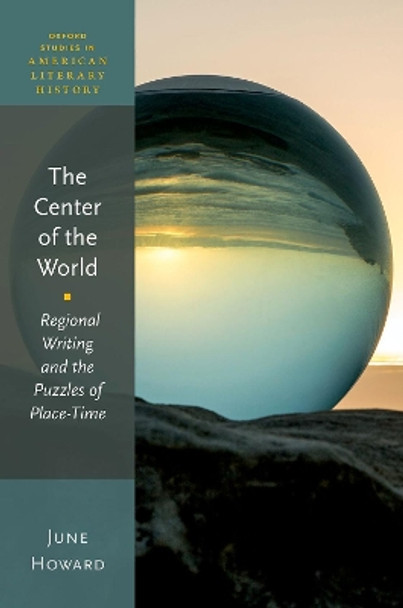 The Center of the World: Regional Writing and the Puzzles of Place-Time by June Howard 9780198821397