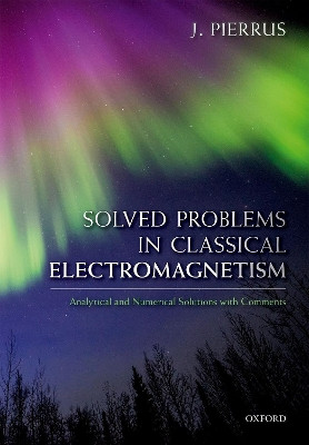 Solved Problems in Classical Electromagnetism: Analytical and Numerical Solutions with Comments by J. Pierrus 9780198821922