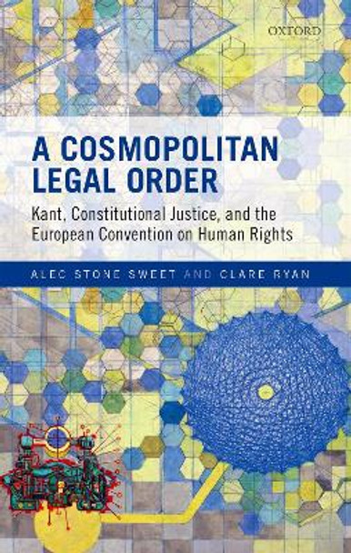 A Cosmopolitan Legal Order: Kant, Constitutional Justice, and the European Convention on Human Rights by Alec Stone Sweet 9780198825340