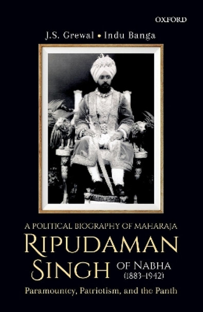 A Political Biography of Maharaja Ripudaman Singh of Nabha: Paramountcy, Patriotism, and the Panth by Professor J.S. Grewal 9780199481354