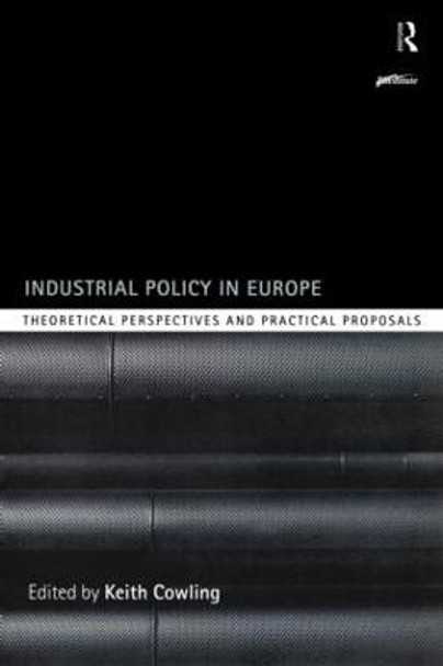 Industrial Policy in Europe: Theoretical Perspectives and Practical Proposals by Keith Cowling