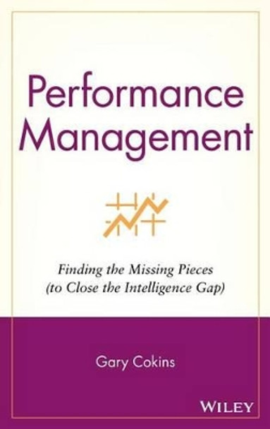 Performance Management: Finding the Missing Pieces (to Close the Intelligence Gap) by Gary Cokins 9780471576907
