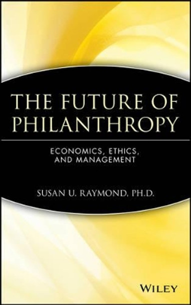 The Future of Philanthropy: Economics, Ethics, and Management by Susan U. Raymond 9780471638551