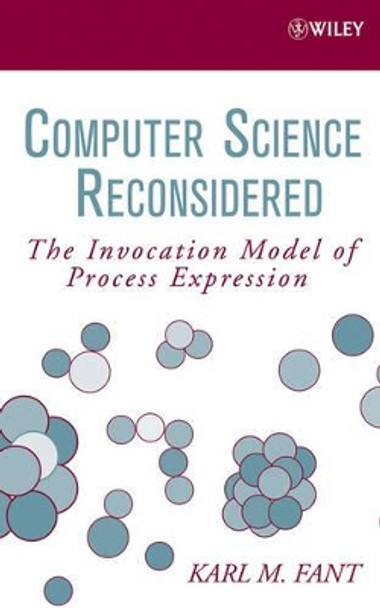 Computer Science Reconsidered: The Invocation Model of Process Expression by Karl M. Fant 9780471798149