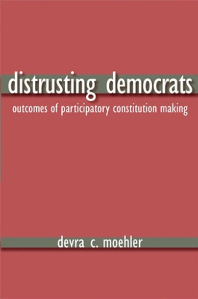 Distrusting Democrats: Outcomes of Participatory Constitution Making by Devra C. Moehler 9780472069934