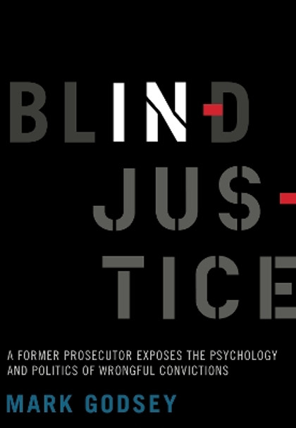 Blind Injustice: A Former Prosecutor Exposes the Psychology and Politics of Wrongful Convictions by Mark Godsey 9780520305632