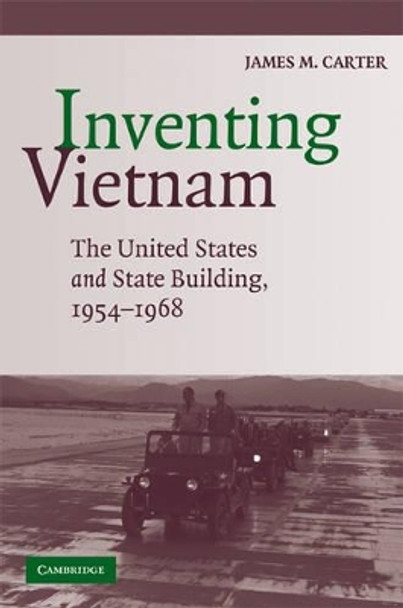 Inventing Vietnam: The United States and State Building, 1954-1968 by James M. Carter 9780521716901