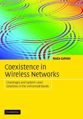 Coexistence in Wireless Networks: Challenges and System-Level Solutions in the Unlicensed Bands by Nada Golmie 9780521857680