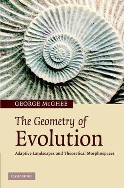 The Geometry of Evolution: Adaptive Landscapes and Theoretical Morphospaces by George R. McGhee 9780521849425