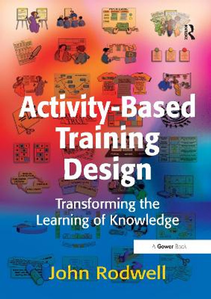 Activity-Based Training Design: Transforming the Learning of Knowledge by John Rodwell 9780566087967