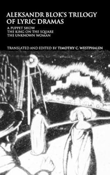 Aleksandr Blok's Trilogy of Lyric Dramas: A Puppet Show, The King on the Square and the Unknown Woman by Timothy C. Westphalen