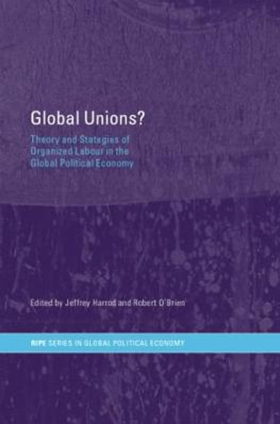Global Unions?: Theory and Strategies of Organized Labour in the Global Political Economy by Jeffrey Harrod