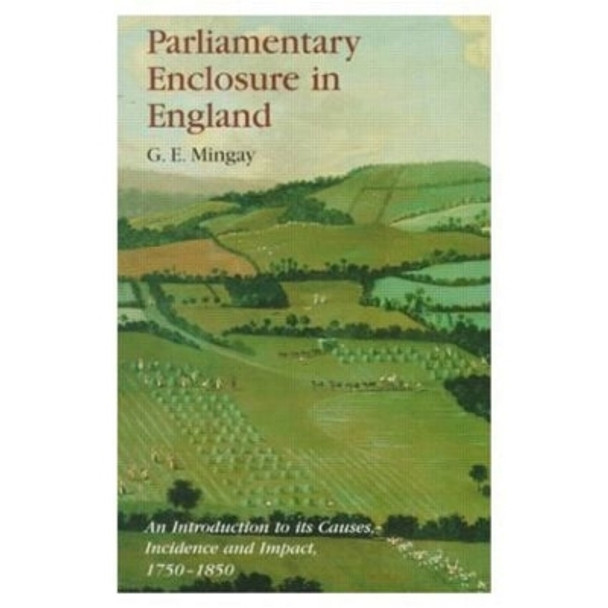 Parliamentary Enclosure in England: An Introduction to its Causes, Incidence and Impact, 1750-1850 by Gordon E. Mingay 9780582257252