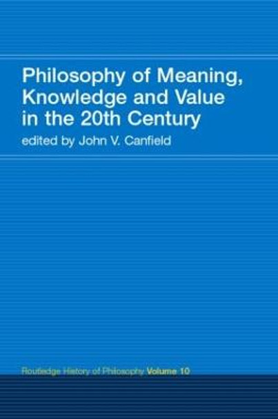 Philosophy of Meaning, Knowledge and Value in the Twentieth Century: Routledge History of Philosophy Volume 10 by John V. Canfield