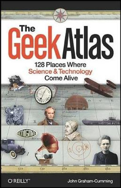 The Geek Atlas: 128 Places Where Science and Technology Come Alive by John Graham-Cumming 9780596523206