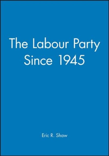 The Labour Party Since 1945 by Eric Shaw 9780631196556