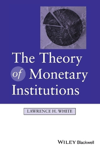 The Theory of Monetary Institutions by Lawrence White 9780631212140