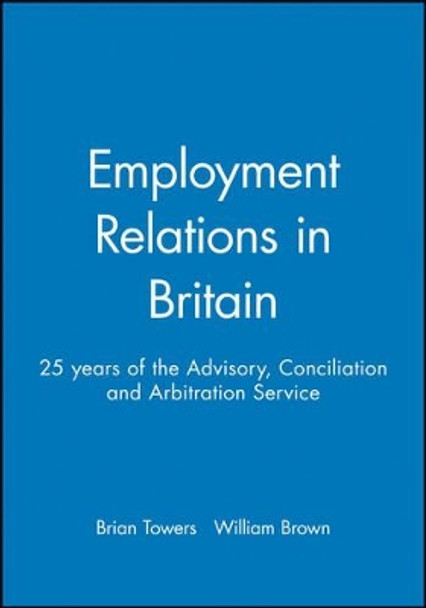 Employment Relations in Britain: 25 years of the Advisory, Conciliation and Arbitration Service by Brian Towers 9780631223269